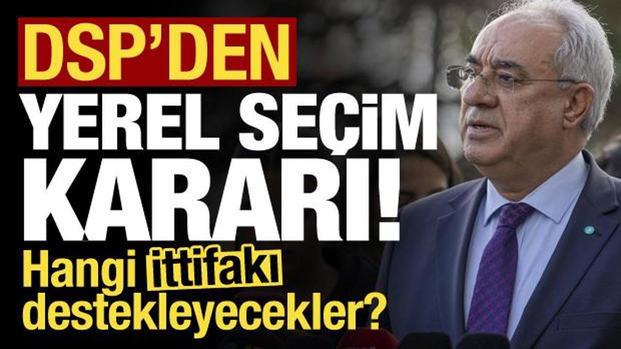 Son dakika: DSP'den yerel seçim kararı: Hangi ittifakı destekleyecekler?