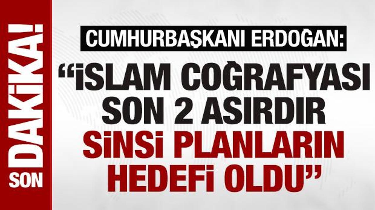 SON DAKİKA: Erdoğan: İslam coğrafyası son 2 asırdır sinsi planların hedefi oldu