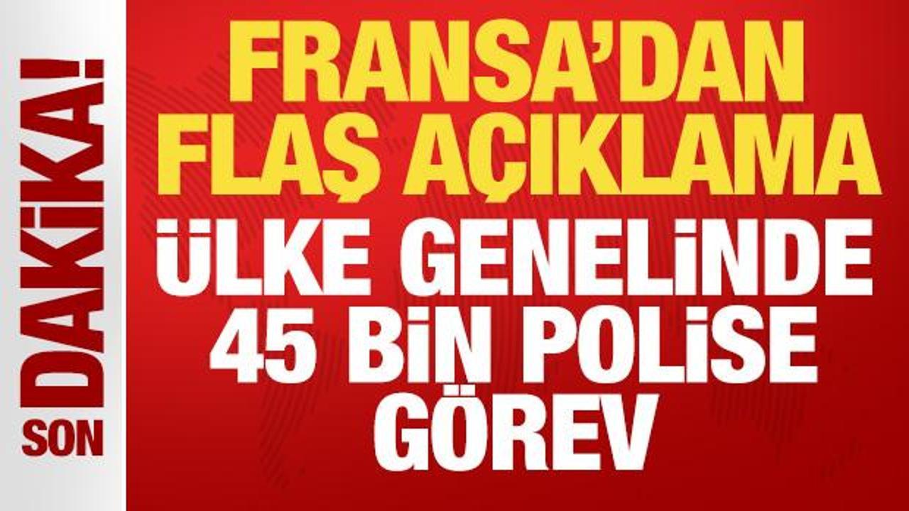 Son dakika: Fransa'dan flaş açıklama: Ülke genelinde 45 bin polise görev!