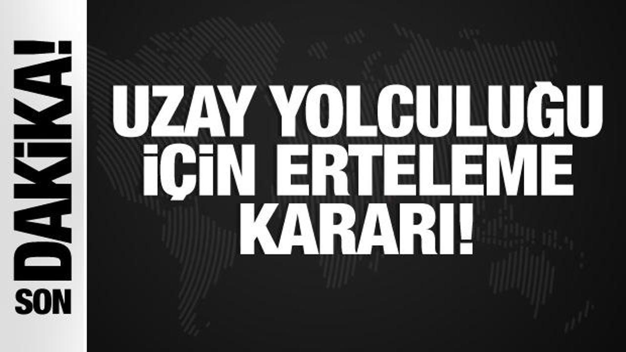 Son dakika haber: Uzay yolculuğu için erteleme kararı
