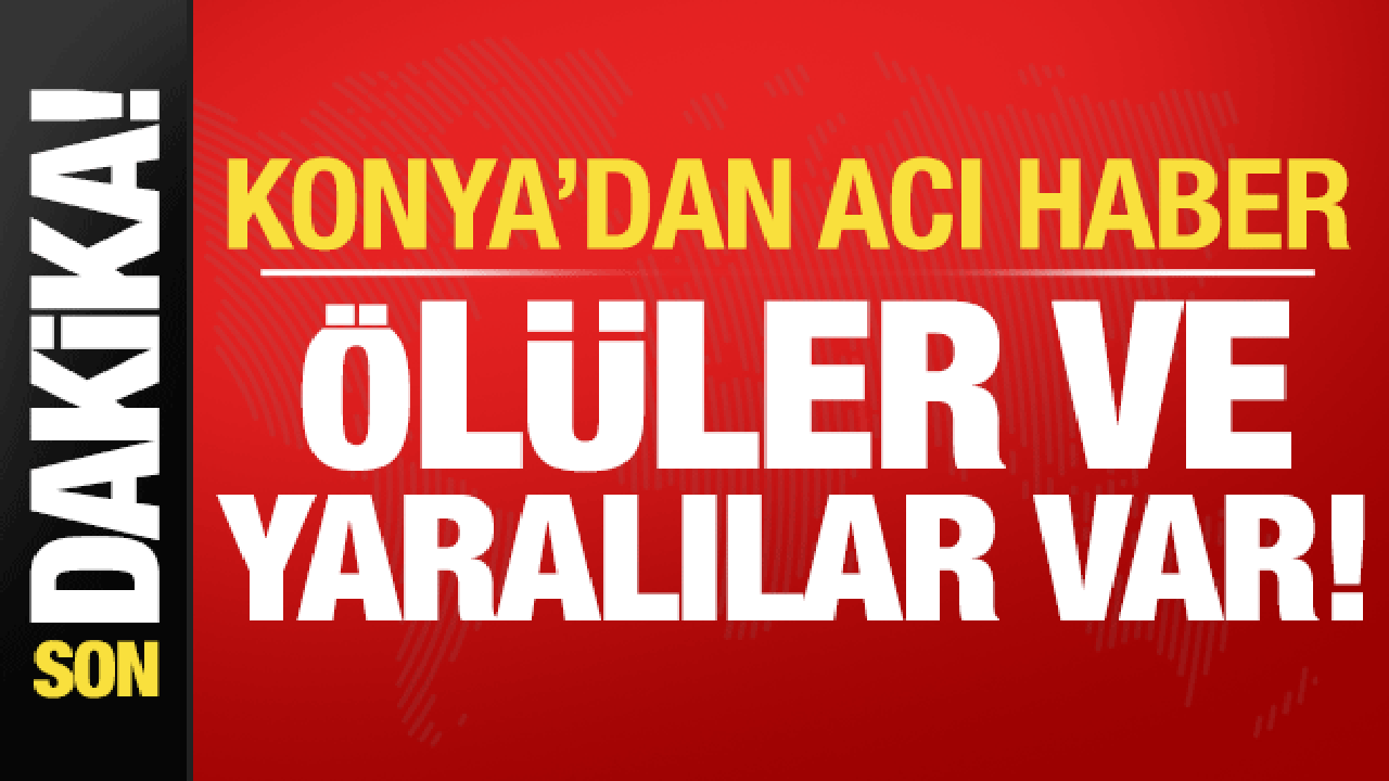 Son dakika haberi: Konya'dan acı haber: Ölü ve yaralılar var!