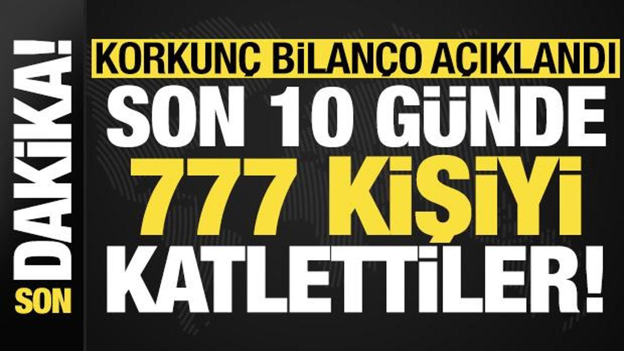 Son dakika haberi... Korkunç bilanço açıklandı: Son 10 günde 777 kişiyi katlettiler!
