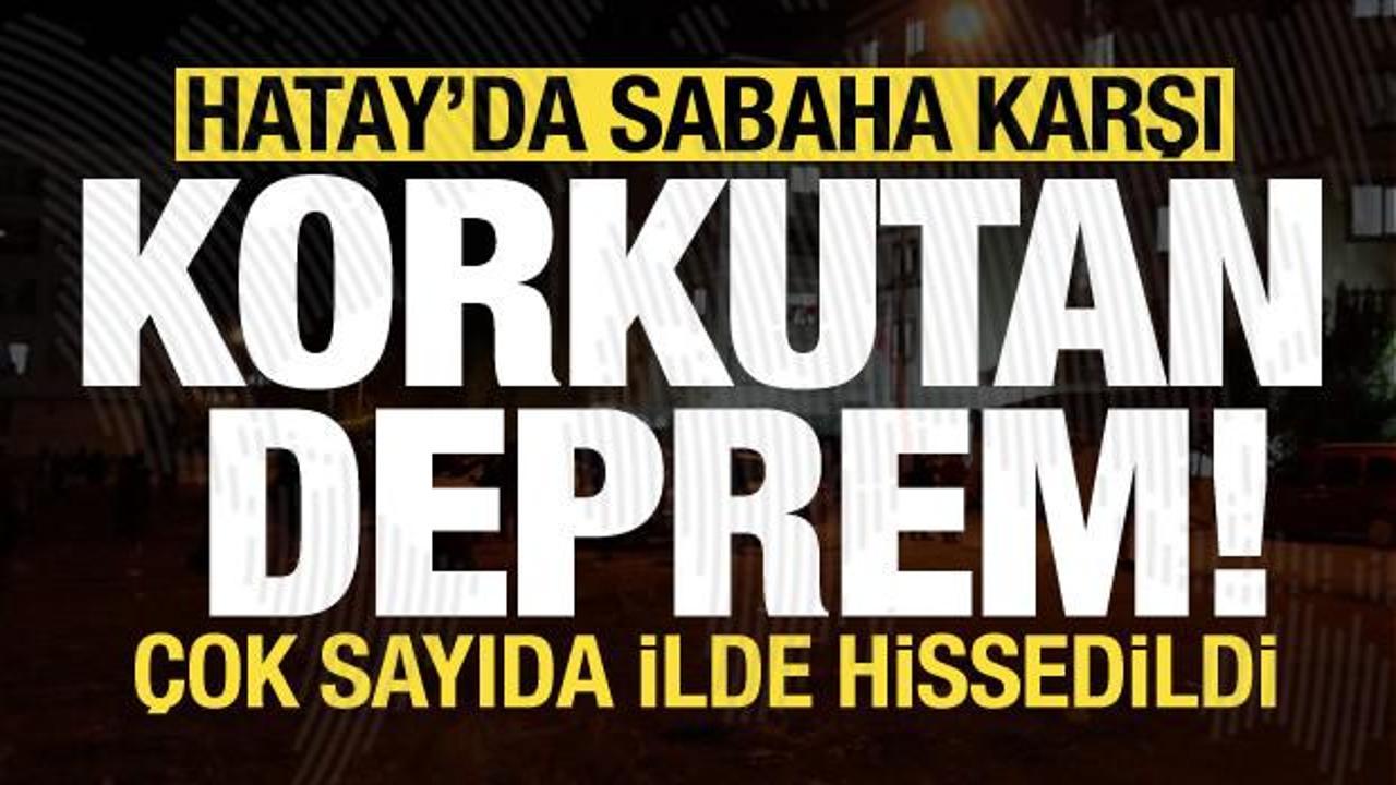 Son dakika: Hatay'da sabaha karşı korkutan deprem! Çok sayıda ilde hissedildi...