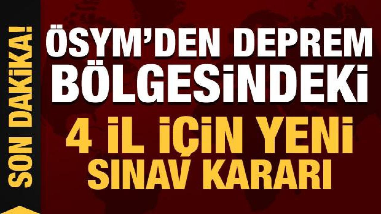 Son Dakika: ÖSYM'den deprem bölgesindeki 4 il için yeni sınav kararı