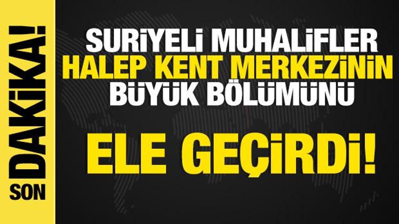Son dakika... Rejim karşıtı silahlı gruplar Halep merkezinin büyük bölümünü ele geçirdi