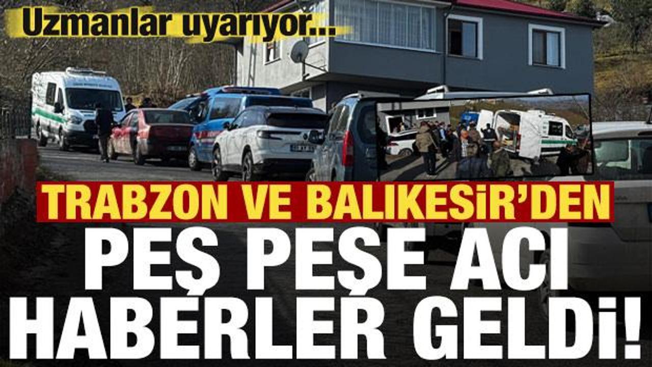 Son dakika: Trabzon ve Balıkesir'den peş peşe acı haberler! Uzmanlar'dan uyarı...