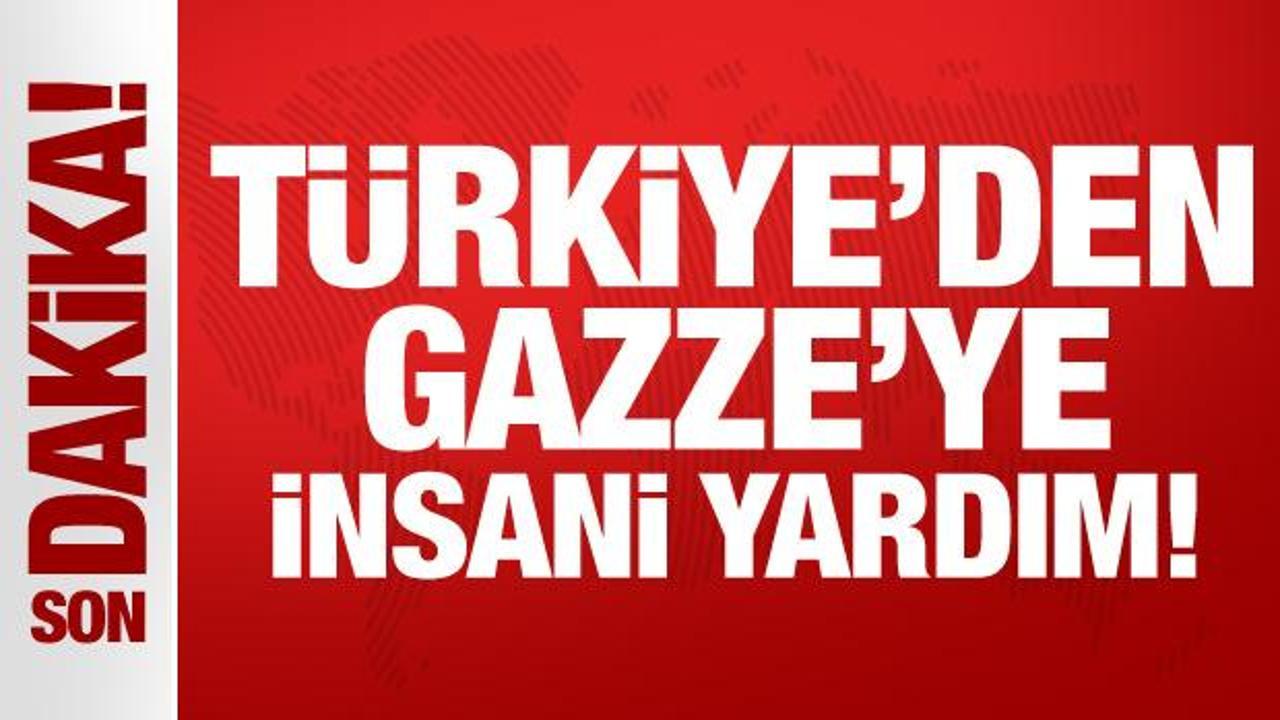 Son Dakika: Türkiye'den Gazze'ye insani yardım!