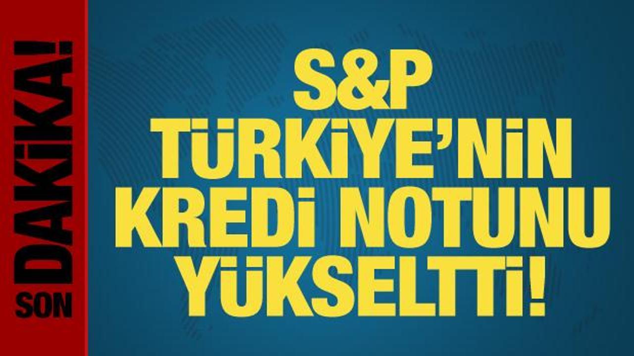 S&P, Türkiye'nin kredi notunu yükseltti!