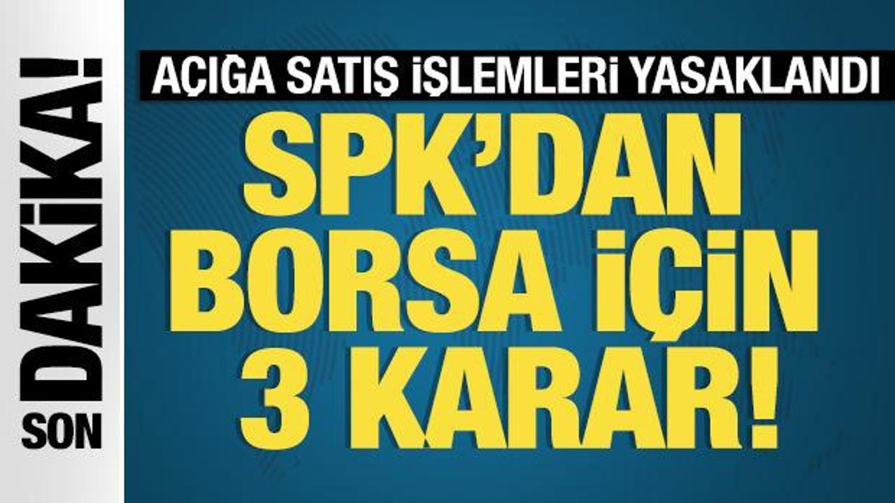 SPK'dan borsa için üç karar! Açığa satış işlemleri yasaklandı