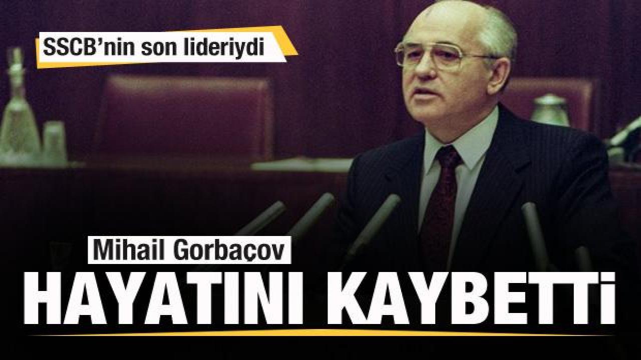 SSCB'nin son lideri Mihail Gorbaçov hayatını kaybetti