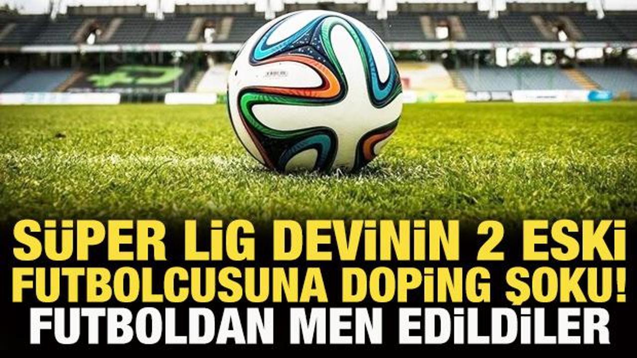 Süper Lig devinin iki eski futbolcusuna doping şoku! Futboldan men edildiler