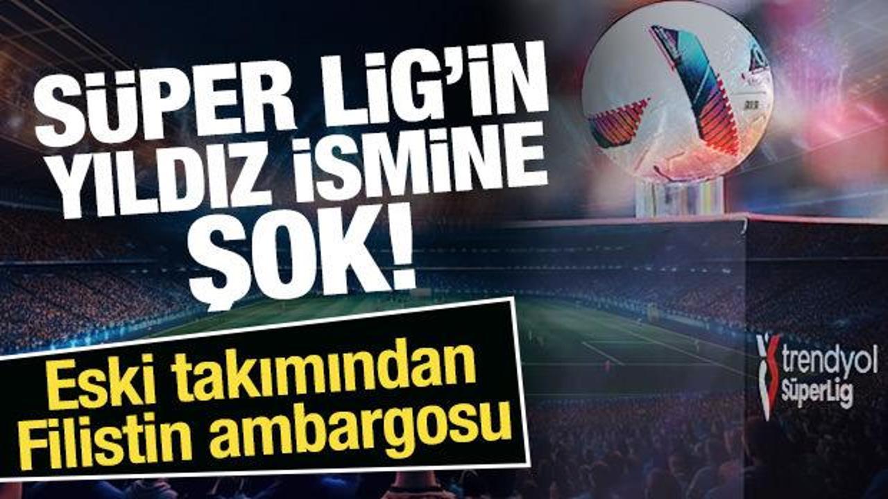 Süper Lig'in yıldız ismine şok! Eski takımından Filistin ambargosu
