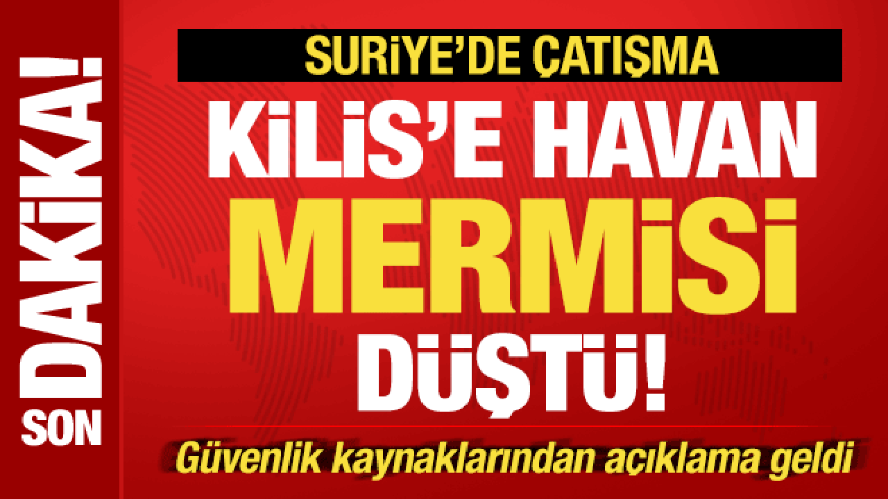 Suriye'de çatışma! Kilis'e havan mermileri düştü! Güvenlik kaynaklarından açıklama...