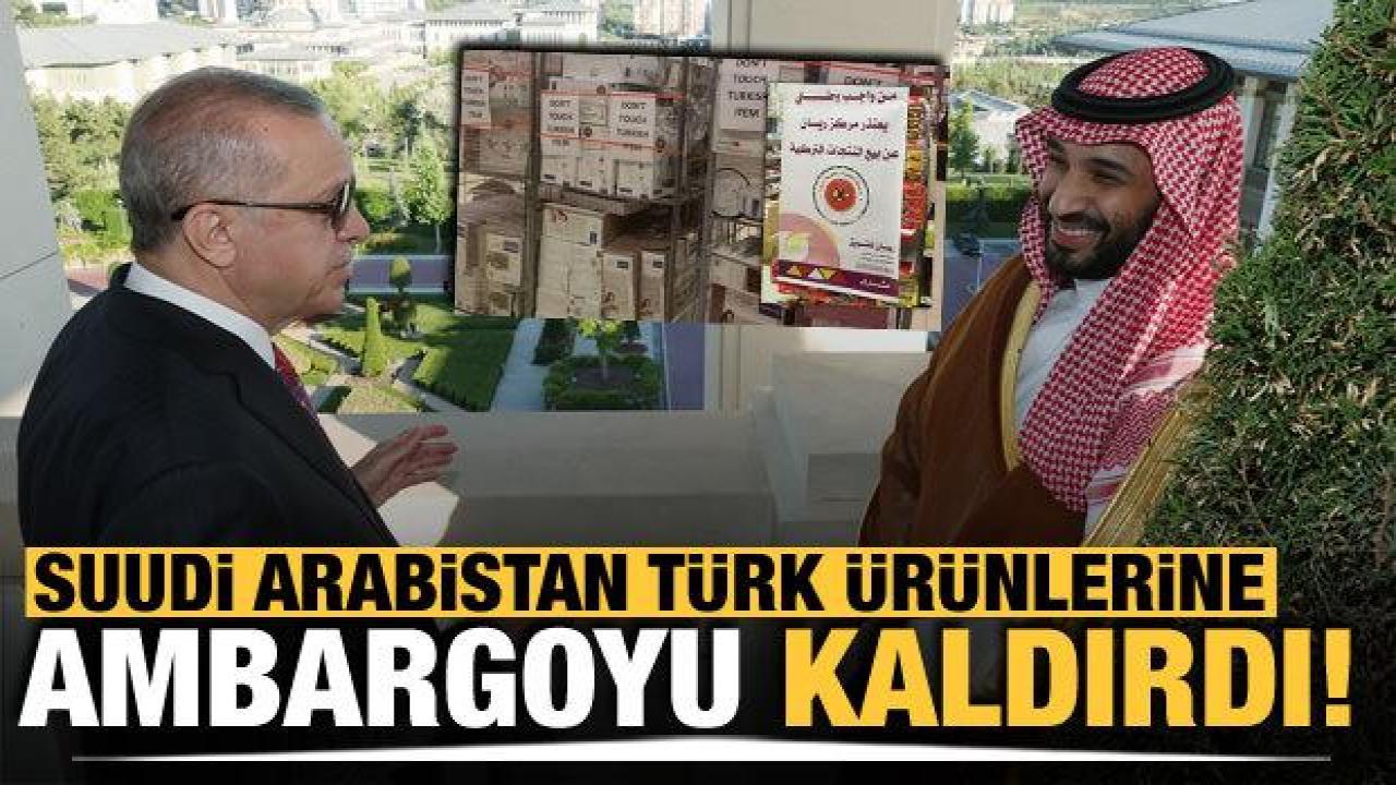 Suudi Arabistan, Türk ürünlerine uyguladığı ambargoyu kaldırdı