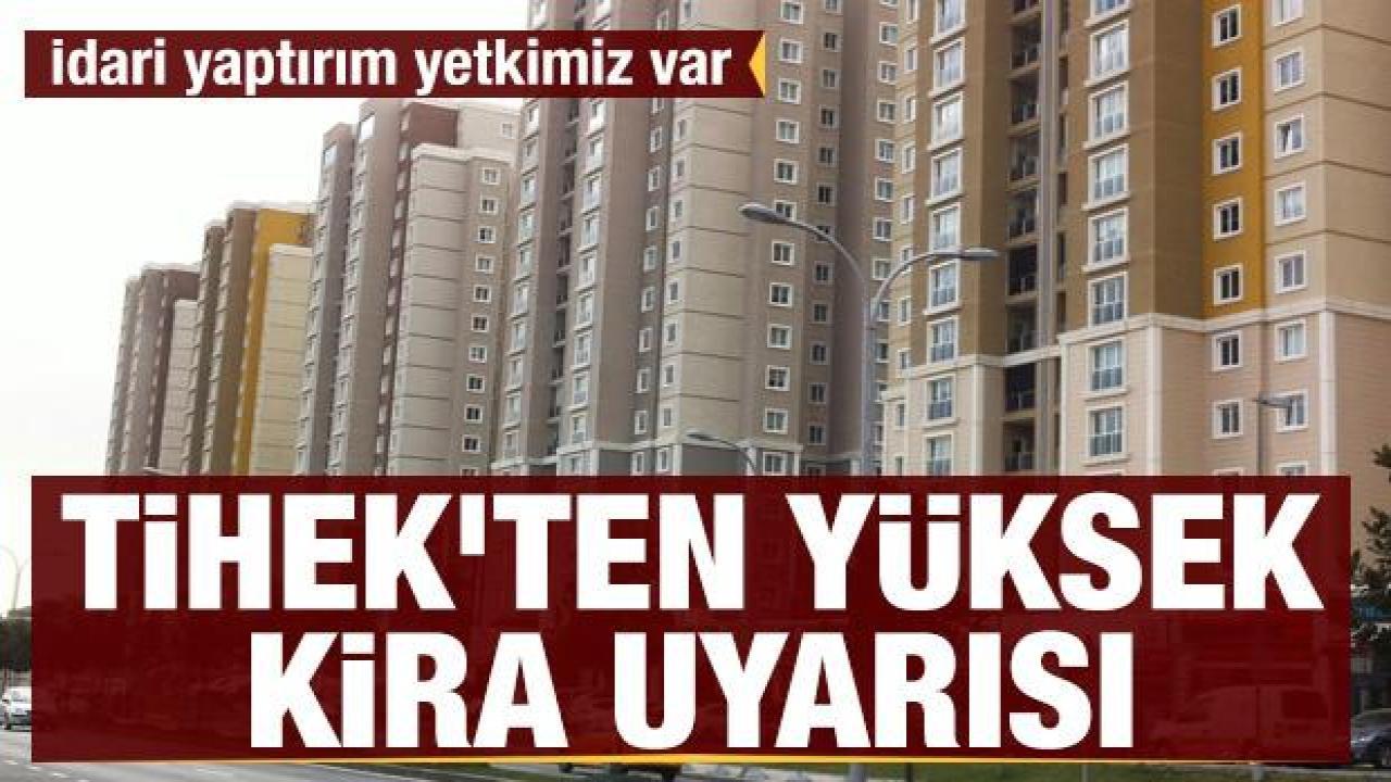 TİHEK'ten yüksek kira uyarısı: İdari yaptırım yetkimiz var