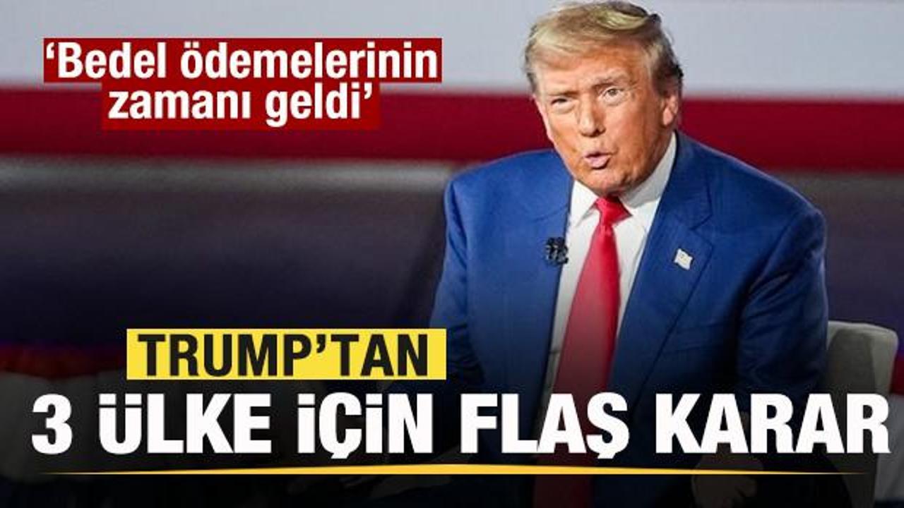 Trump'tan 3 ülke için flaş karar: Bedel ödemelerinin zamanı geldi