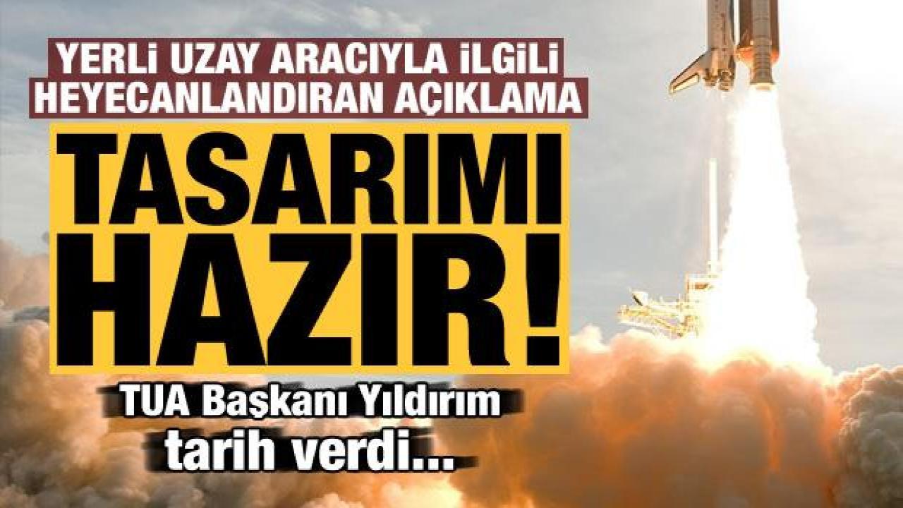 TUA Başkanı Hüseyin Yıldırım, yerli uzay aracının 'tasarımı hazır' deyip tarih verdi!