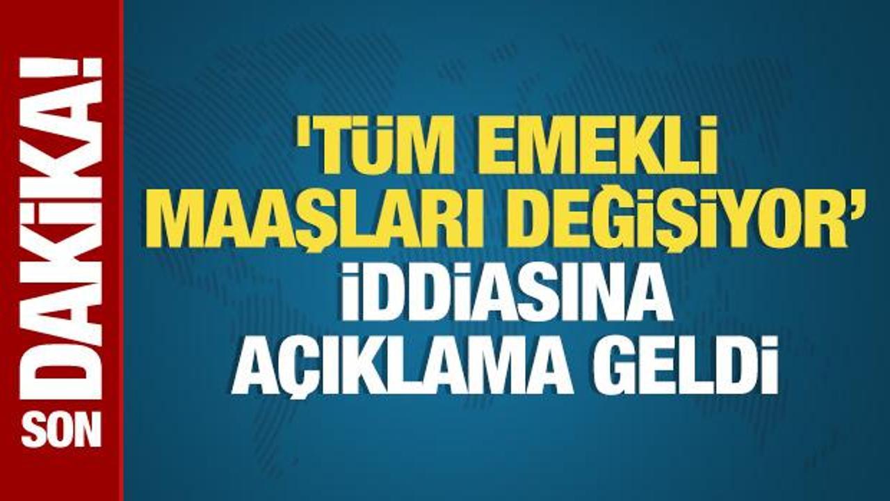 'Tüm emekli maaşları değişiyor’ iddiasına açıklama geldi