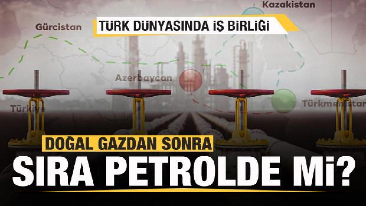 Türk dünyasında iş birliği: Doğal gazdan sonra sıra petrolde mi?