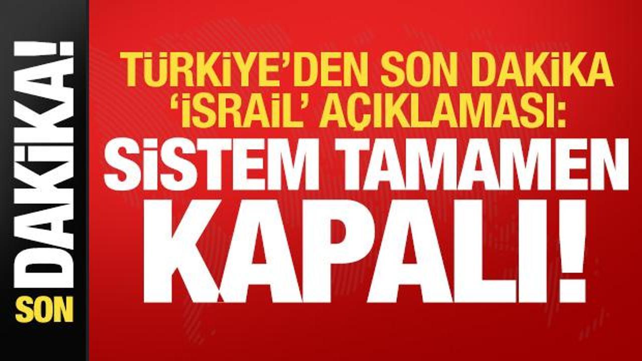 Türkiye son dakika 'İsrail' açıklaması: Sistem tamamen kapalı!