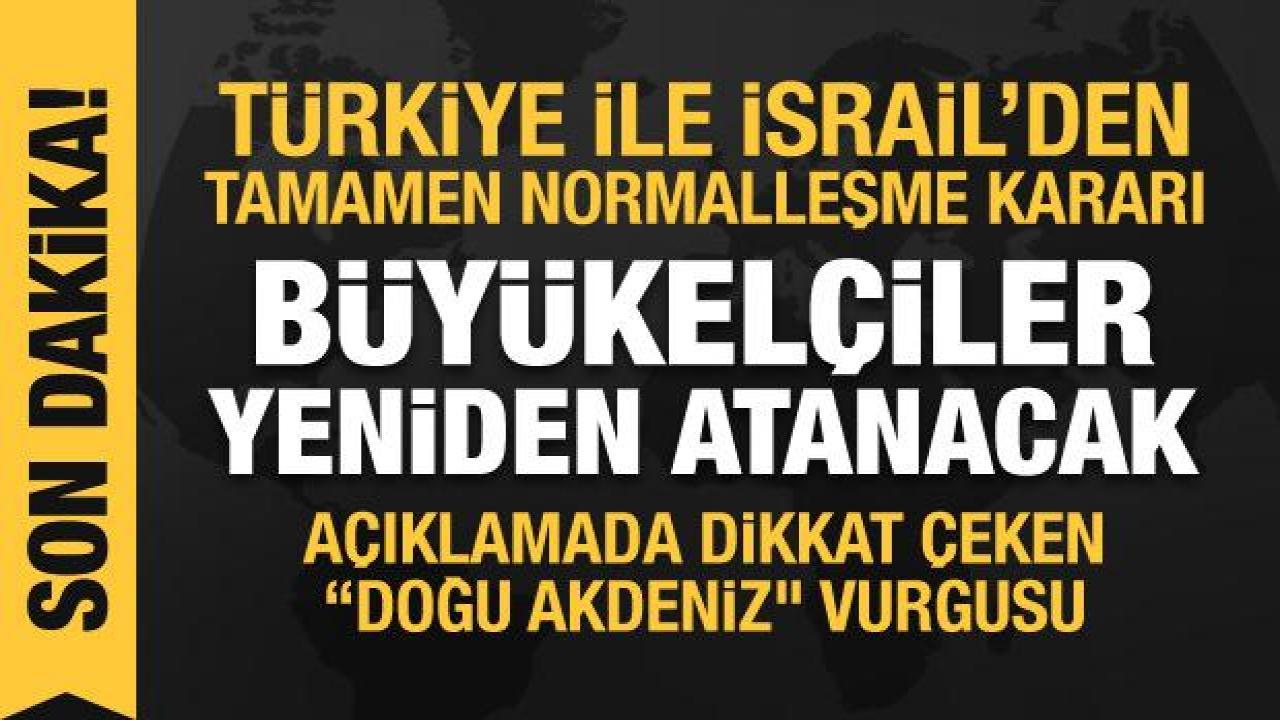Türkiye ve İsrail'den ilişkileri normalleştirme kararı: Büyükelçiler yeniden atanacak