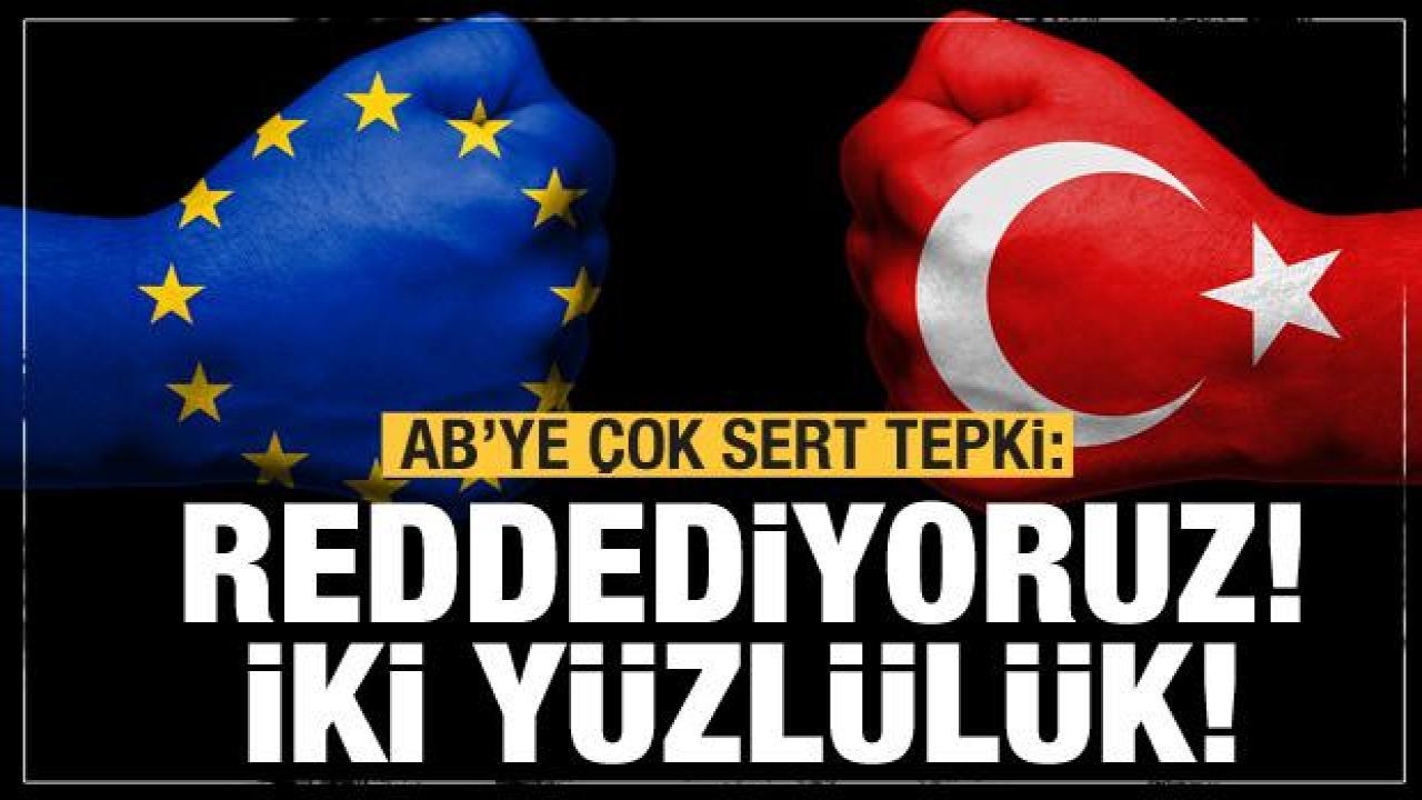 Türkiye'den açıklama: Tümüyle reddediyoruz! AB'nin iki yüzlülüğü