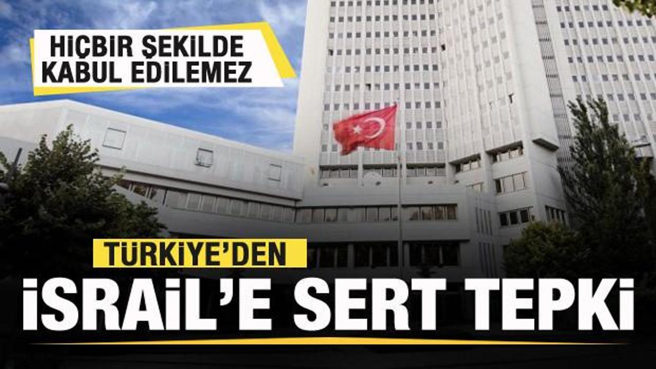 Türkiye'den İsrail'e sert tepki: Hiçbir şekilde kabul edilemez