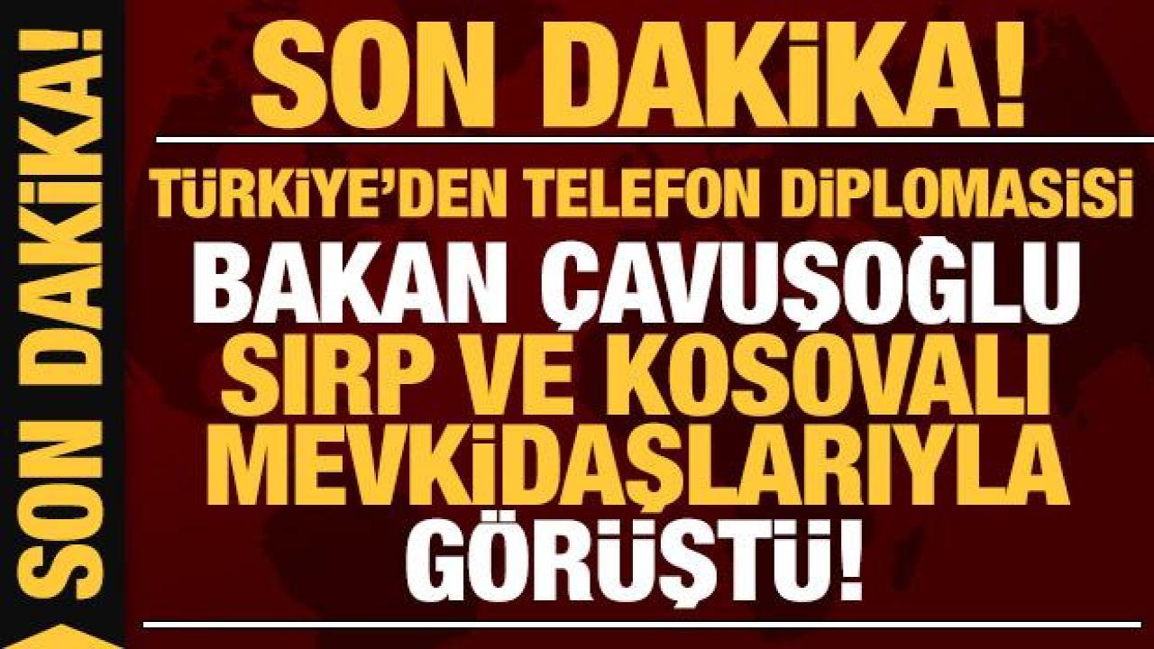 Türkiye'den telefon diplomasisi: Bakan Çavuşoğlu Sırp ve Kosovalı mevkidaşları ile görüştü