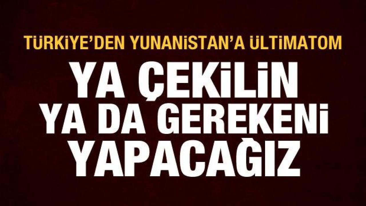 Türkiye'den Yunanistan'a ültimatom: Ya anlaşmaya uyun ya da gereğini yaparız