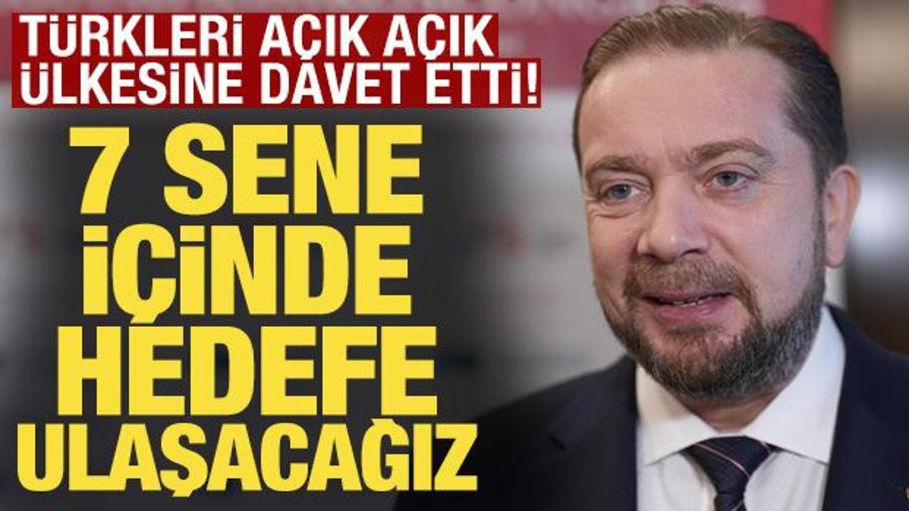 Türkleri açık açık ülkesine davet etti: 7 sene içinde hedefe ulaşacağız