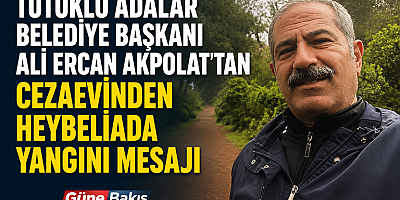Tutuklu Adalar Belediye Başkanı Ali Ercan Akpolat’tan Cezaevinden Heybeliada Yangını Mesajı