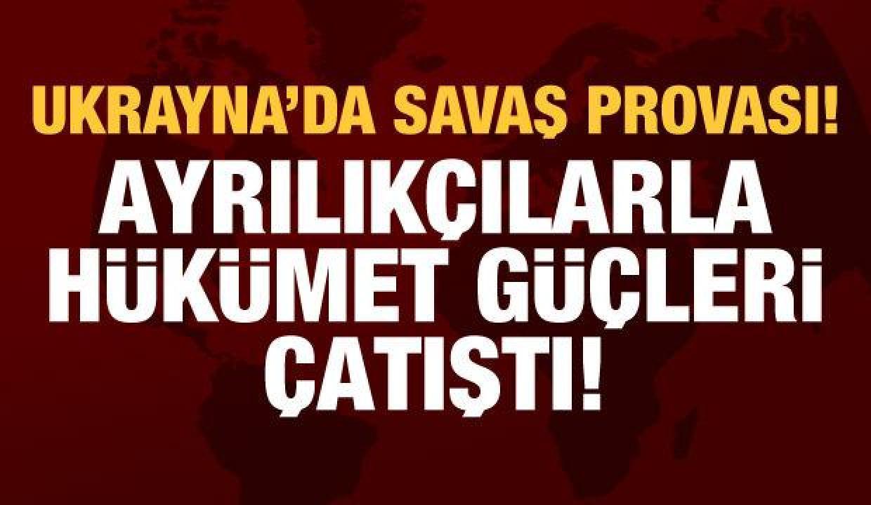 Ukrayna'da savaş provası! Ayrılıkçılarla hükümet güçleri arasında çatışma çıktı