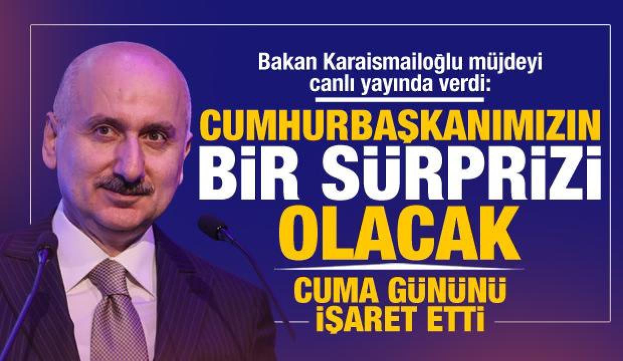 Ulaştırma ve Altyapı Bakanı Adil Karaismailoğlu: Cumhurbaşkanımızın bir sürprizi olacak