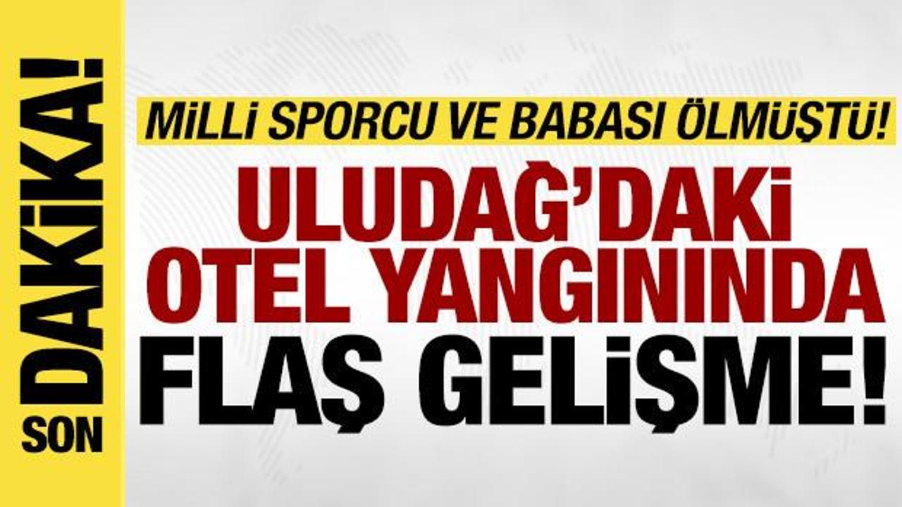 Uludağ'daki otel yangınında şampiyon sporcu ve babası ölmüştü: Flaş gelişme!