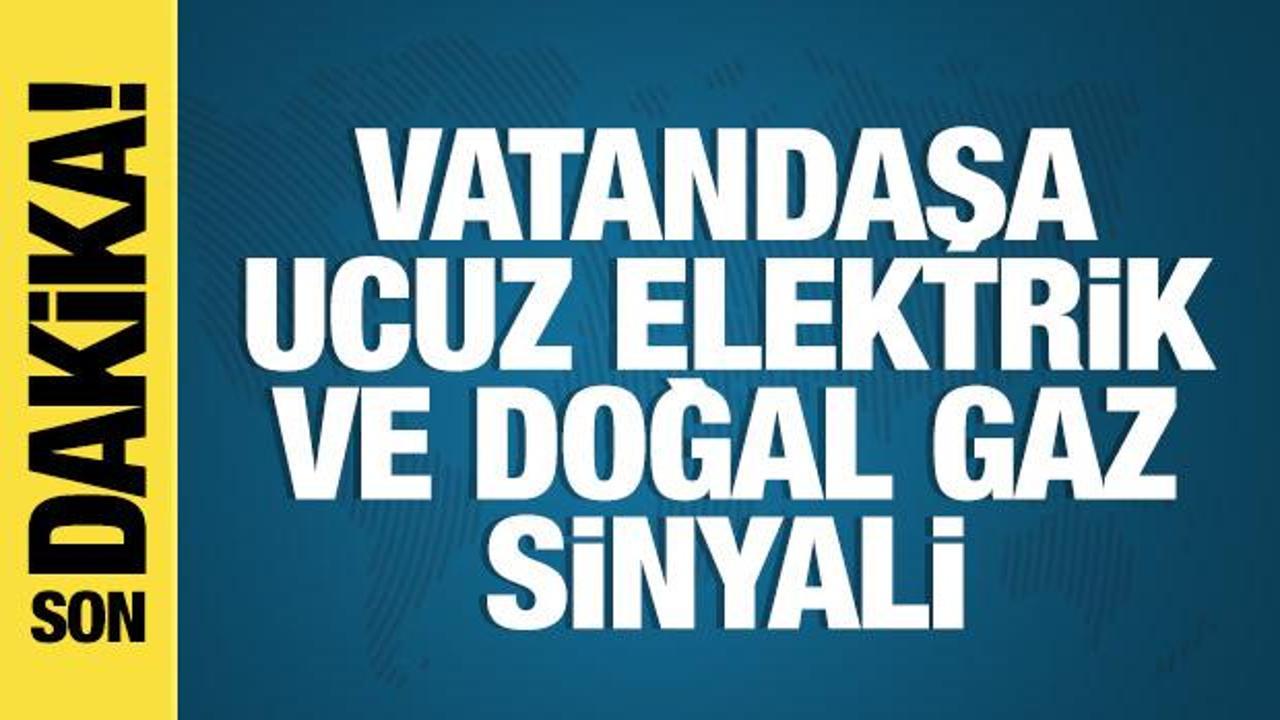 Vatandaşa ucuz elektrik ve doğal gaz sinyali