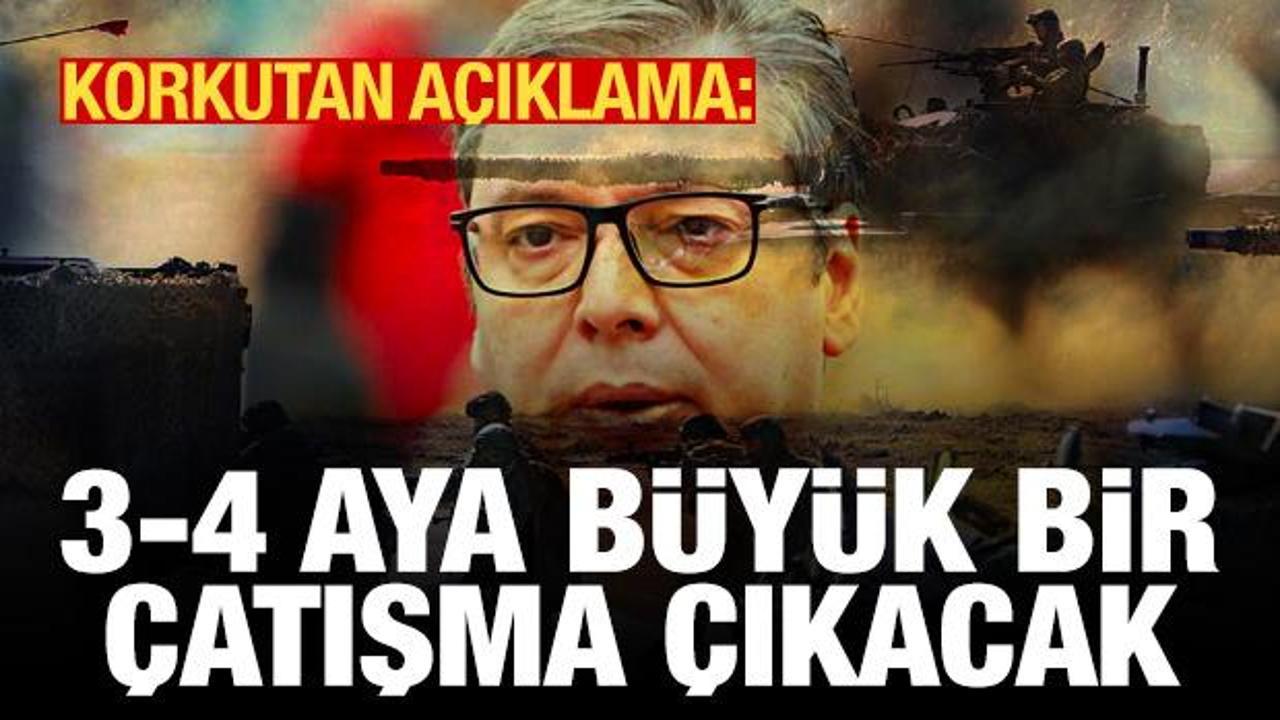Vucic'ten korkutan açıklama: 3-4 aya büyük bir çatışma çıkacak