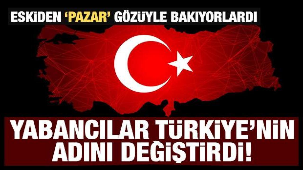 Yabancılar Türkiye'nin adını değiştirdi! Eskiden 'pazar' olarak görüyorlardı
