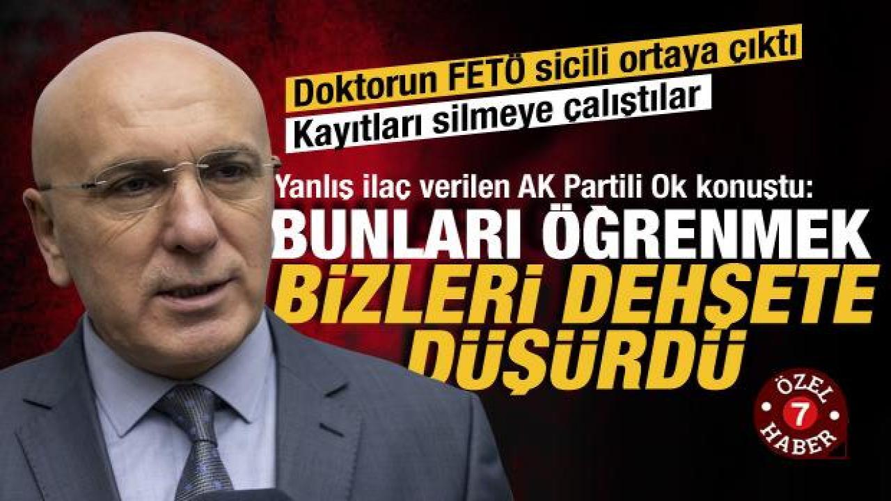 Yanlış ilaç verilen AK Partili Ok konuştu: Bunları öğrenmek bizleri dehşete düşürdü
