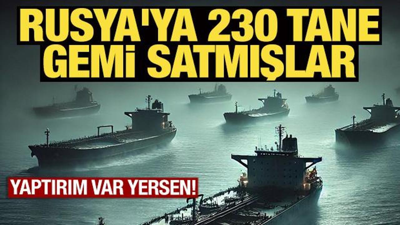 Yaptırım var yersen! Rusya'ya 230 tane gemi satmışlar