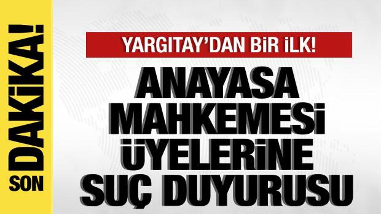Yargıtay'dan bir ilk! Anayasa Mahkemesi üyelerine suç duyurusu!