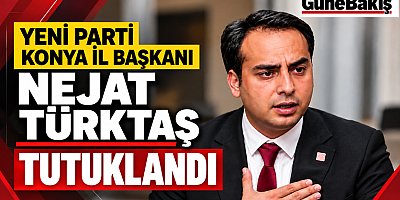 YENİ PARTİ KONYA İL BAŞKANI NEJAT TÜRKTAŞ TUTUKLANDI