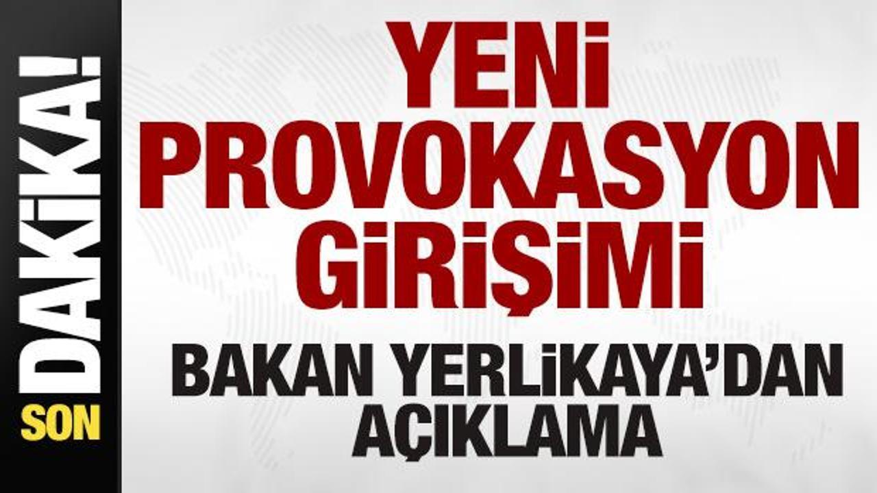 Yeni provokasyon girişimi! Bakan Yerlikaya'dan açıklama