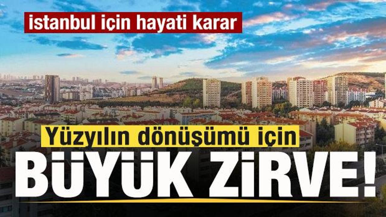 Yüzyılın dönüşümü için büyük zirve! İstanbul için hayati karar